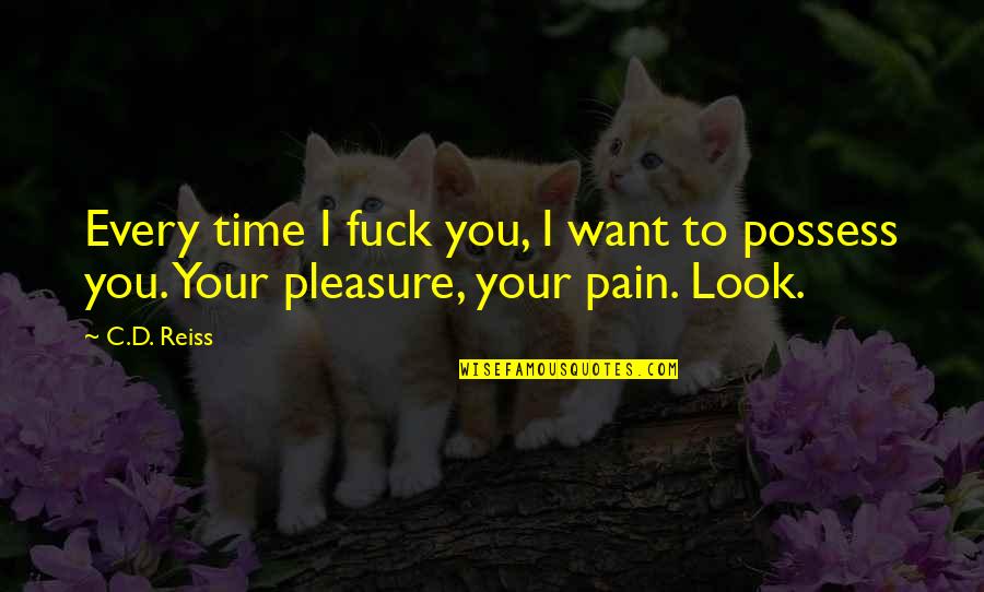 Pleasure Time Quotes By C.D. Reiss: Every time I fuck you, I want to