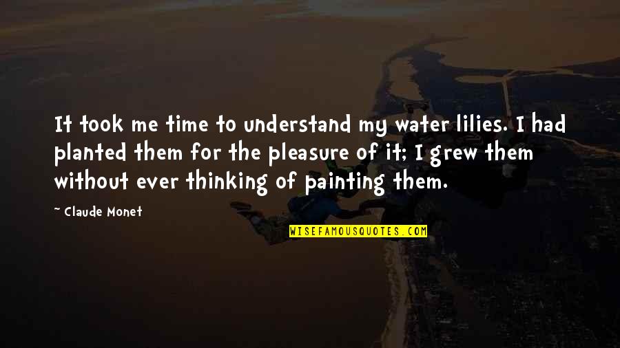 Pleasure Time Quotes By Claude Monet: It took me time to understand my water