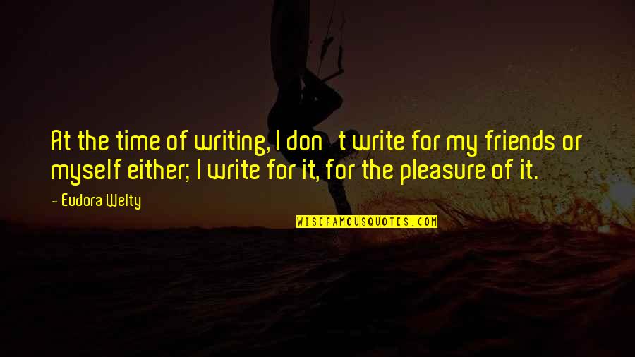 Pleasure Time Quotes By Eudora Welty: At the time of writing, I don't write
