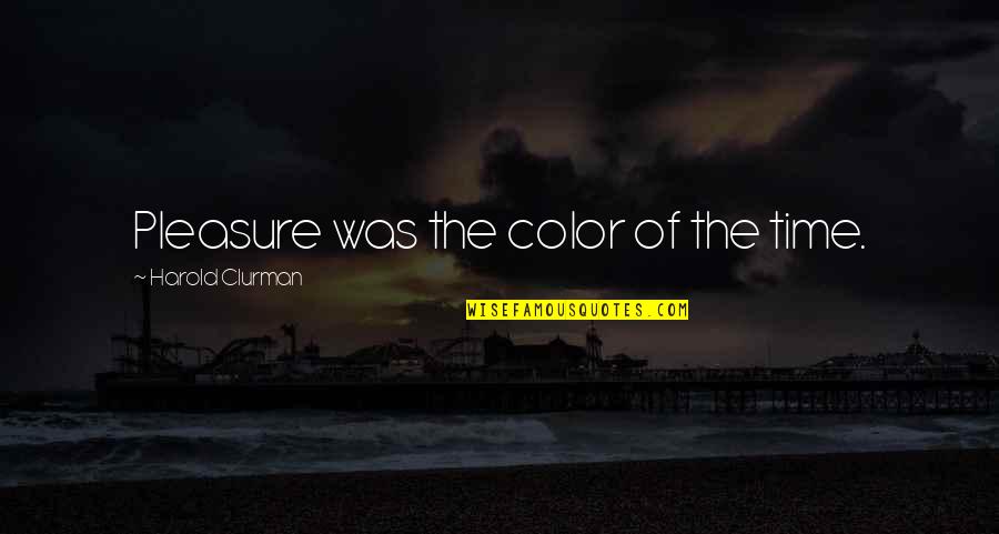 Pleasure Time Quotes By Harold Clurman: Pleasure was the color of the time.