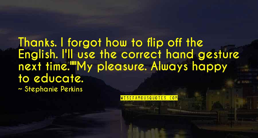 Pleasure Time Quotes By Stephanie Perkins: Thanks. I forgot how to flip off the