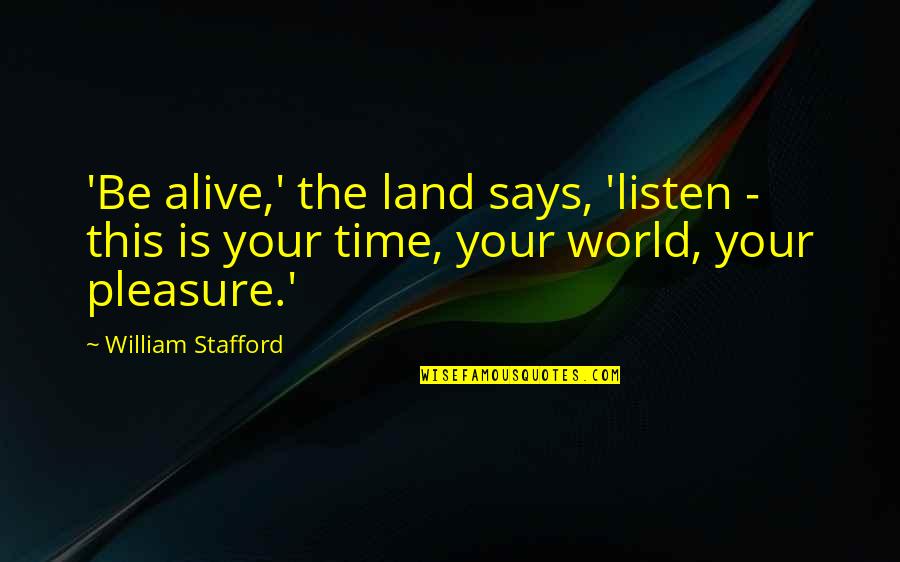 Pleasure Time Quotes By William Stafford: 'Be alive,' the land says, 'listen - this