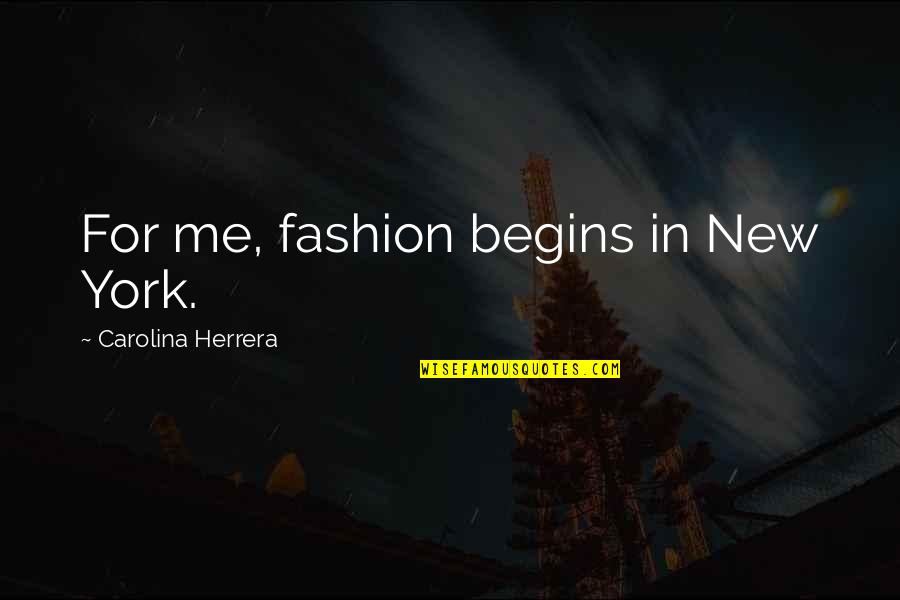 Pleasure Your Girl Quotes By Carolina Herrera: For me, fashion begins in New York.