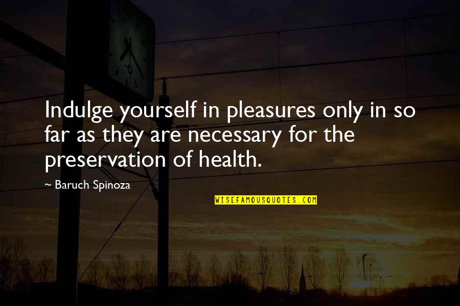 Pleasure Yourself Quotes By Baruch Spinoza: Indulge yourself in pleasures only in so far