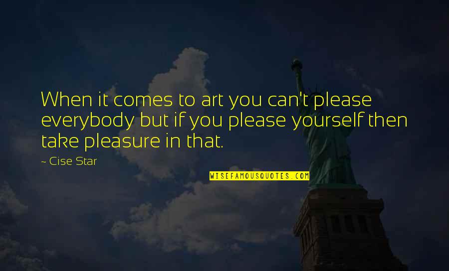 Pleasure Yourself Quotes By Cise Star: When it comes to art you can't please