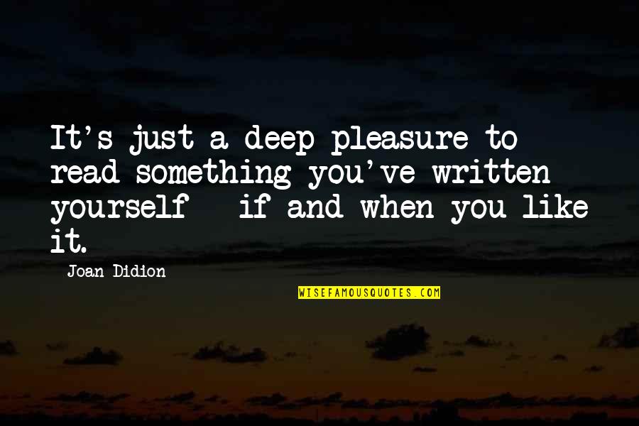 Pleasure Yourself Quotes By Joan Didion: It's just a deep pleasure to read something