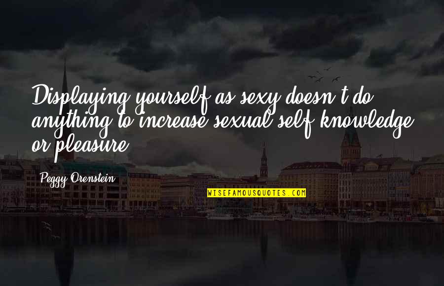 Pleasure Yourself Quotes By Peggy Orenstein: Displaying yourself as sexy doesn't do anything to