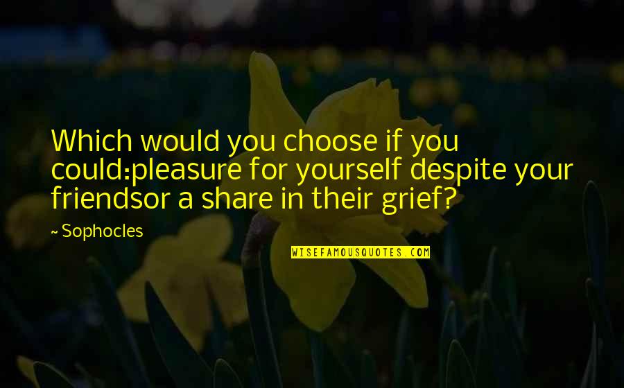 Pleasure Yourself Quotes By Sophocles: Which would you choose if you could:pleasure for