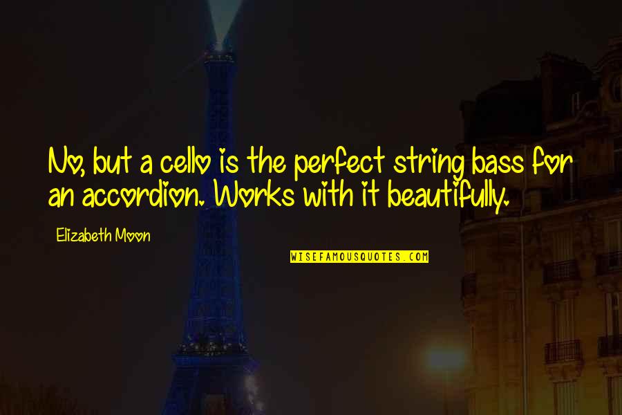 Pleasuring A Man Quotes By Elizabeth Moon: No, but a cello is the perfect string Pleasuring A Man Quotes By Elizabeth Moon: No, but a cello is the perfect string