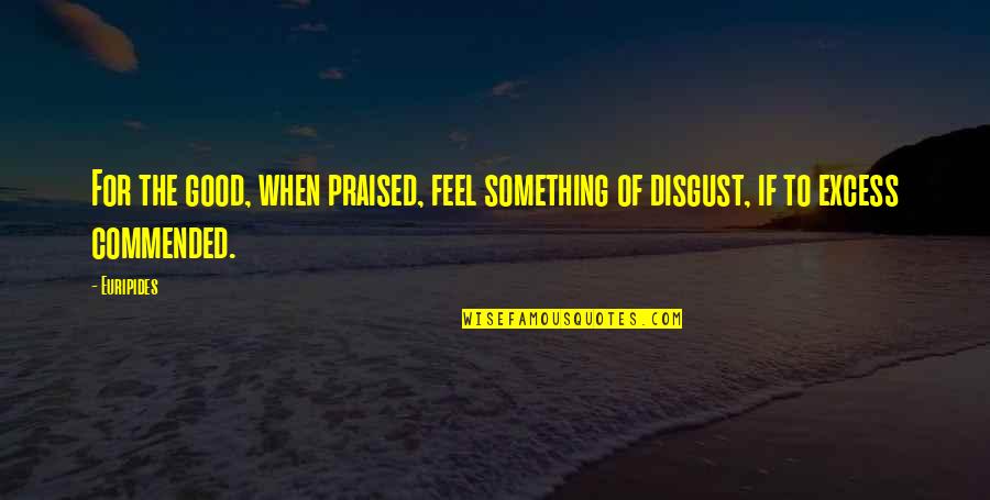 Pleated Mask Quotes By Euripides: For the good, when praised, feel something of