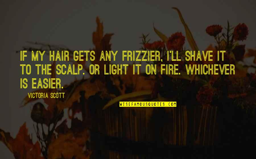Pleats And Stitches Quotes By Victoria Scott: If my hair gets any frizzier, I'll shave Pleats And Stitches Quotes By Victoria Scott: If my hair gets any frizzier, I'll shave