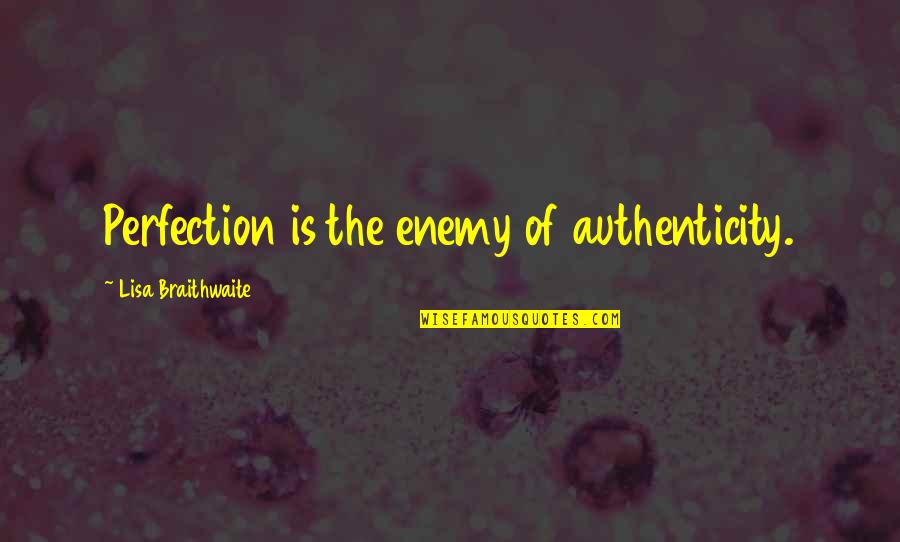 Pleaure Quotes By Lisa Braithwaite: Perfection is the enemy of authenticity.