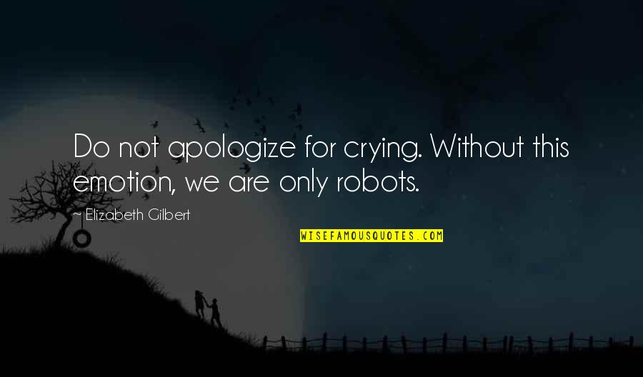 Plebes Acad Quotes By Elizabeth Gilbert: Do not apologize for crying. Without this emotion, Plebes Acad Quotes By Elizabeth Gilbert: Do not apologize for crying. Without this emotion,
