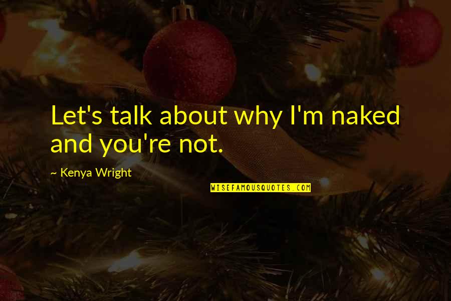Plebiscites End Up In Tuscany Quotes By Kenya Wright: Let's talk about why I'm naked and you're