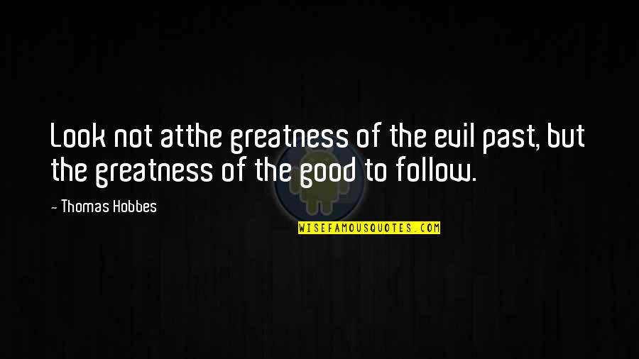 Plebs Cast Quotes By Thomas Hobbes: Look not atthe greatness of the evil past,