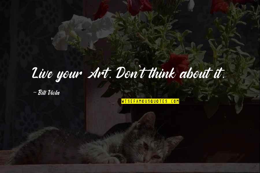 Plecat Grip Quotes By Bill Viola: Live your Art. Don't think about it. Plecat Grip Quotes By Bill Viola: Live your Art. Don't think about it.