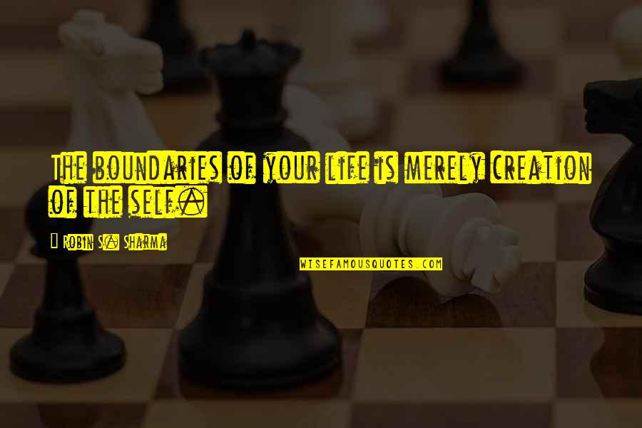 Plecing Quotes By Robin S. Sharma: The boundaries of your life is merely creation Plecing Quotes By Robin S. Sharma: The boundaries of your life is merely creation