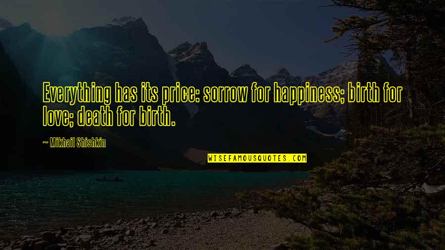 Plectrum Picks Quotes By Mikhail Shishkin: Everything has its price: sorrow for happiness; birth