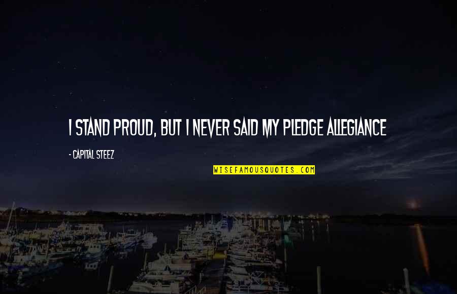 Pledge Allegiance Quotes By Capital STEEZ: I stand proud, but I never said my Pledge Allegiance Quotes By Capital STEEZ: I stand proud, but I never said my