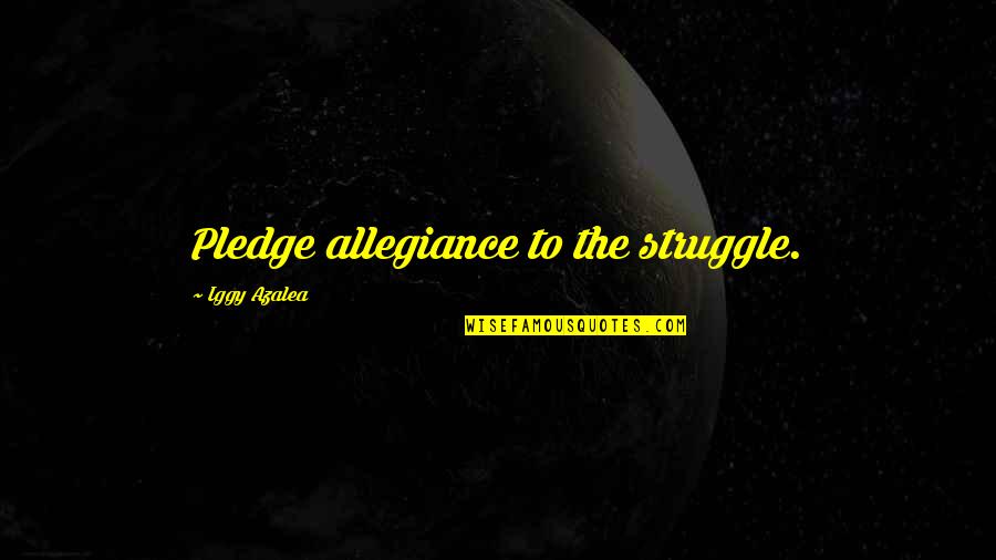 Pledge Allegiance Quotes By Iggy Azalea: Pledge allegiance to the struggle.