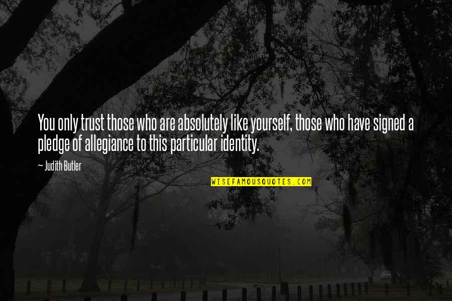 Pledge Allegiance Quotes By Judith Butler: You only trust those who are absolutely like