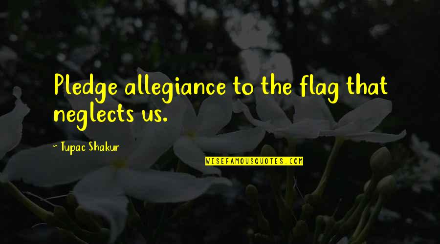 Pledge Allegiance Quotes By Tupac Shakur: Pledge allegiance to the flag that neglects us.