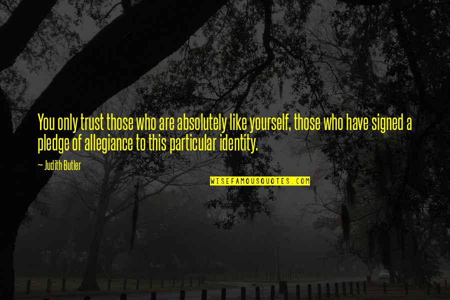 Pledge Of Allegiance Quotes By Judith Butler: You only trust those who are absolutely like