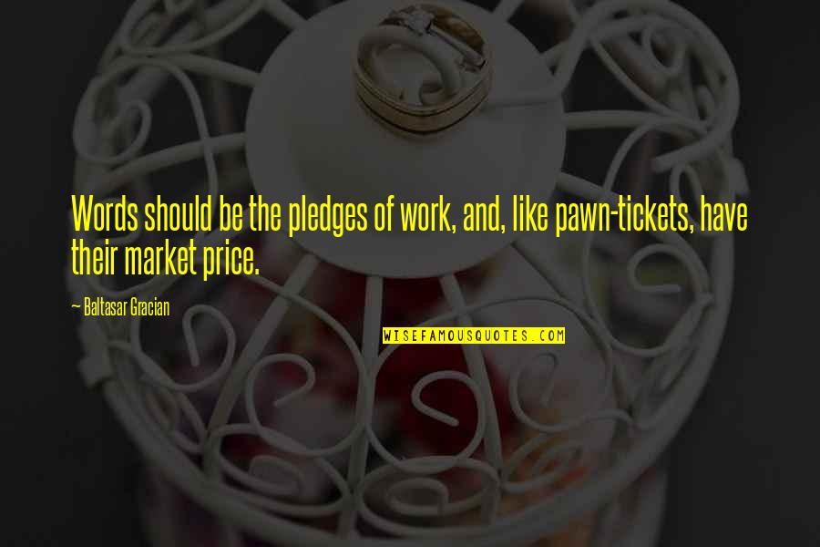 Pledges Quotes By Baltasar Gracian: Words should be the pledges of work, and, Pledges Quotes By Baltasar Gracian: Words should be the pledges of work, and,