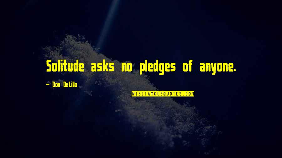 Pledges Quotes By Don DeLillo: Solitude asks no pledges of anyone.