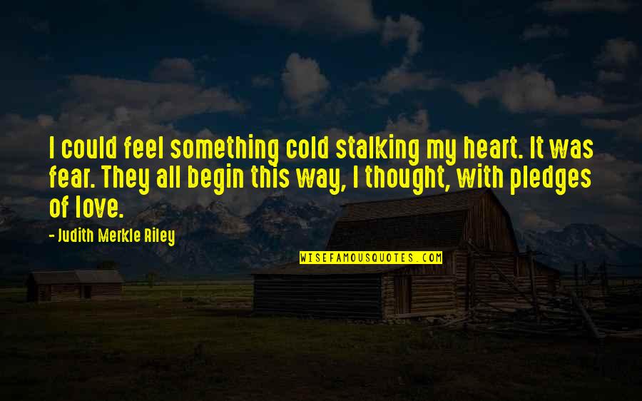 Pledges Quotes By Judith Merkle Riley: I could feel something cold stalking my heart.