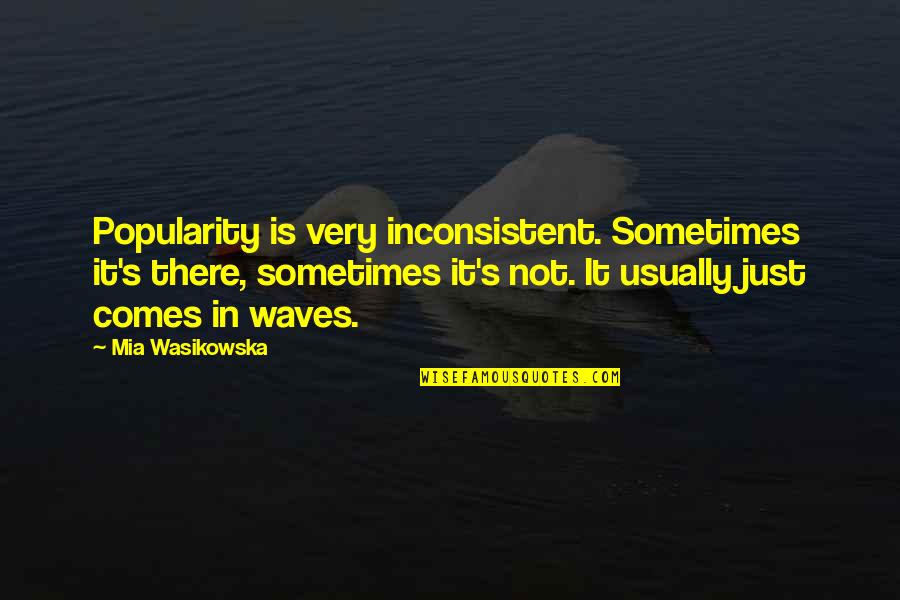Pledgeship Quotes By Mia Wasikowska: Popularity is very inconsistent. Sometimes it's there, sometimes Pledgeship Quotes By Mia Wasikowska: Popularity is very inconsistent. Sometimes it's there, sometimes