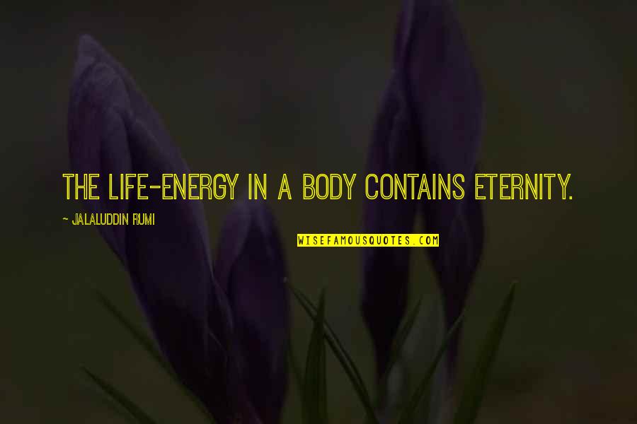 Pledging My Love Quotes By Jalaluddin Rumi: The life-energy in a body contains eternity.