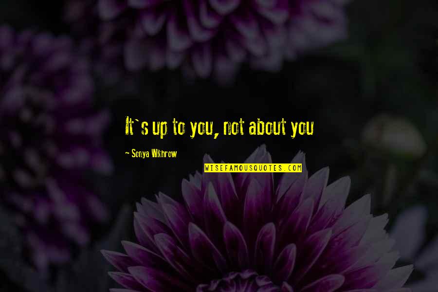 Pleece Quotes By Sonya Withrow: It's up to you, not about you