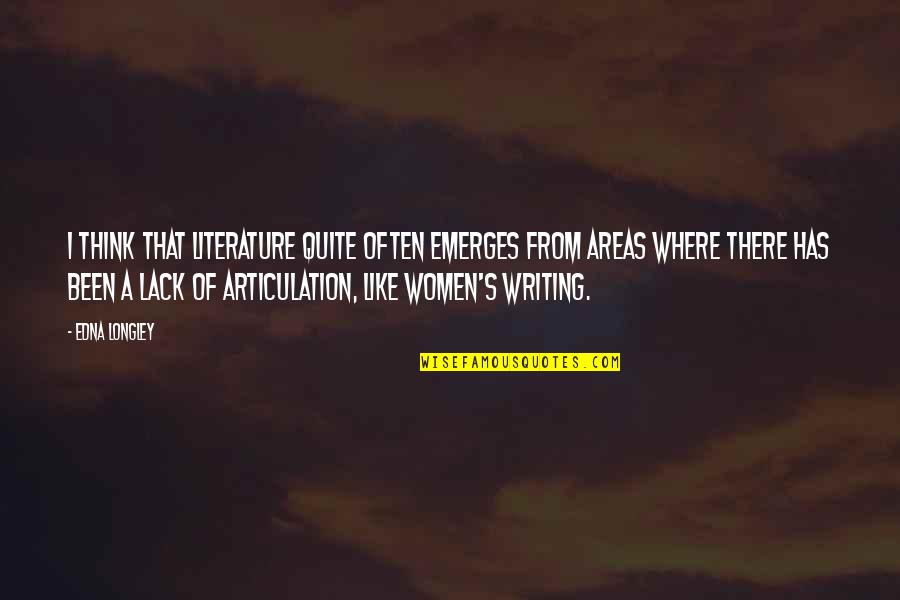 Pleeze Dom Quotes By Edna Longley: I think that literature quite often emerges from Pleeze Dom Quotes By Edna Longley: I think that literature quite often emerges from