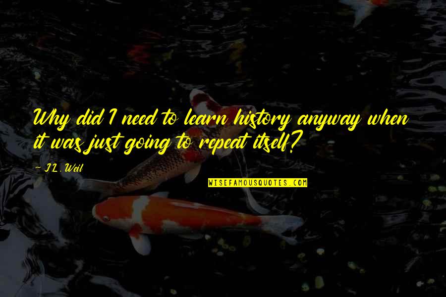 Pleeze Dom Quotes By J.L. Weil: Why did I need to learn history anyway