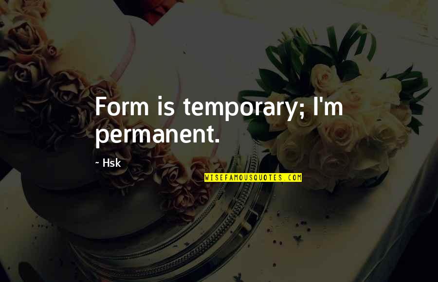 Plegge Photography Quotes By Hsk: Form is temporary; I'm permanent.