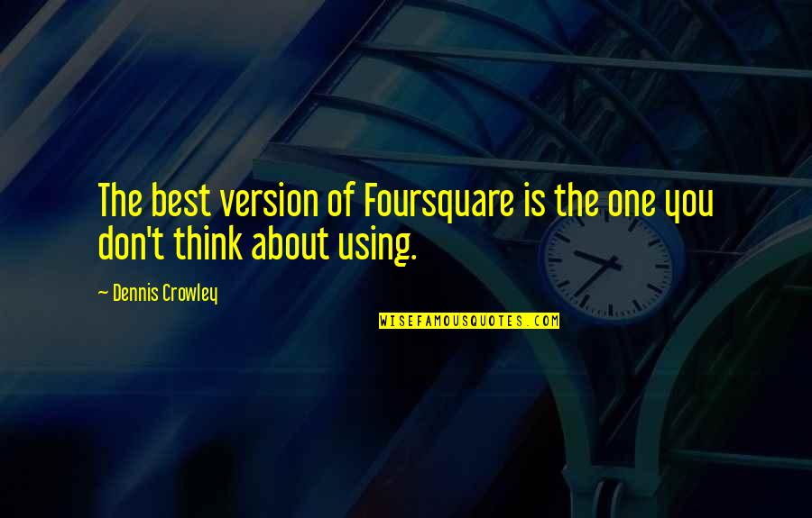 Pleieridan Quotes By Dennis Crowley: The best version of Foursquare is the one