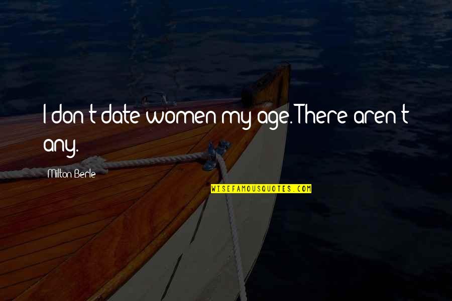 Pleistoceno Quotes By Milton Berle: I don't date women my age. There aren't Pleistoceno Quotes By Milton Berle: I don't date women my age. There aren't