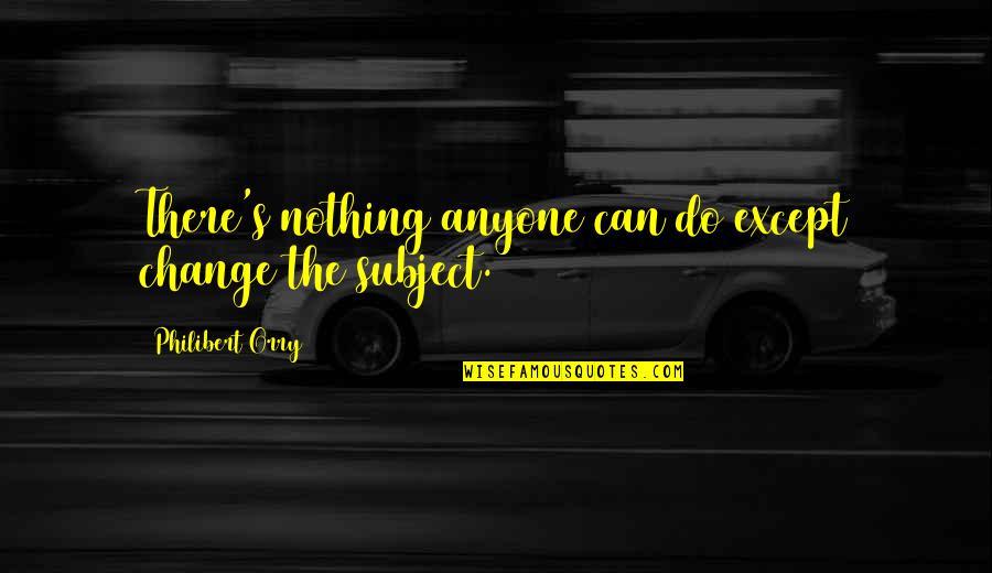 Pleitgen Fred Quotes By Philibert Orry: There's nothing anyone can do except change the Pleitgen Fred Quotes By Philibert Orry: There's nothing anyone can do except change the