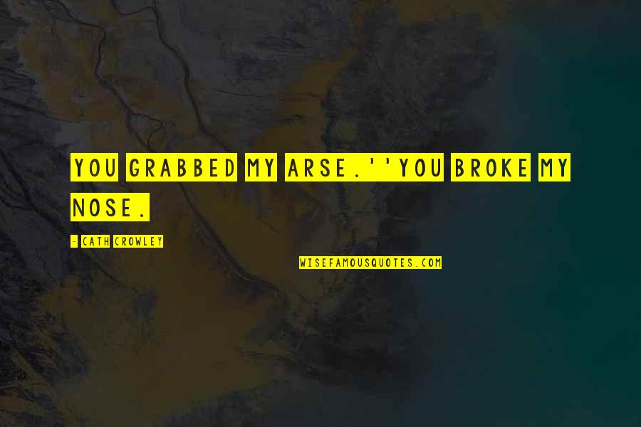 Plenitud De Gozo Quotes By Cath Crowley: You grabbed my arse.''You broke my nose. Plenitud De Gozo Quotes By Cath Crowley: You grabbed my arse.''You broke my nose.