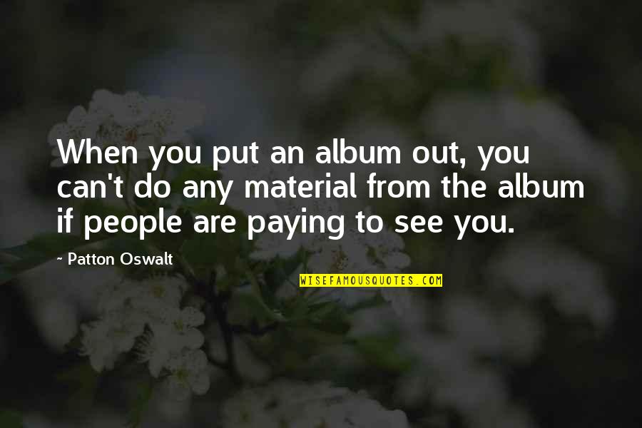 Plenitud De Gozo Quotes By Patton Oswalt: When you put an album out, you can't Plenitud De Gozo Quotes By Patton Oswalt: When you put an album out, you can't