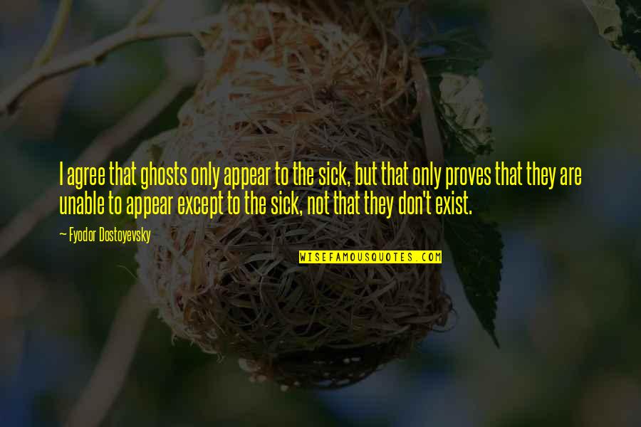 Plenitud Funeral Home Quotes By Fyodor Dostoyevsky: I agree that ghosts only appear to the Plenitud Funeral Home Quotes By Fyodor Dostoyevsky: I agree that ghosts only appear to the