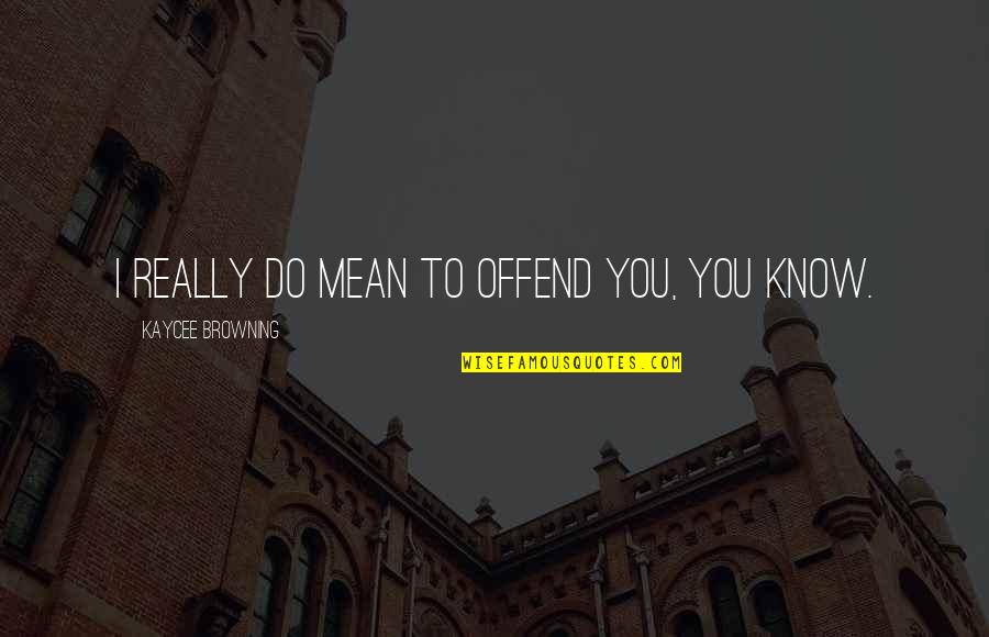 Plenitud Sinonimos Quotes By Kaycee Browning: I really do mean to offend you, you