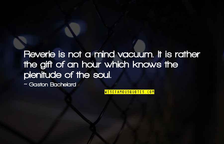 Plenitude Quotes By Gaston Bachelard: Reverie is not a mind vacuum. It is