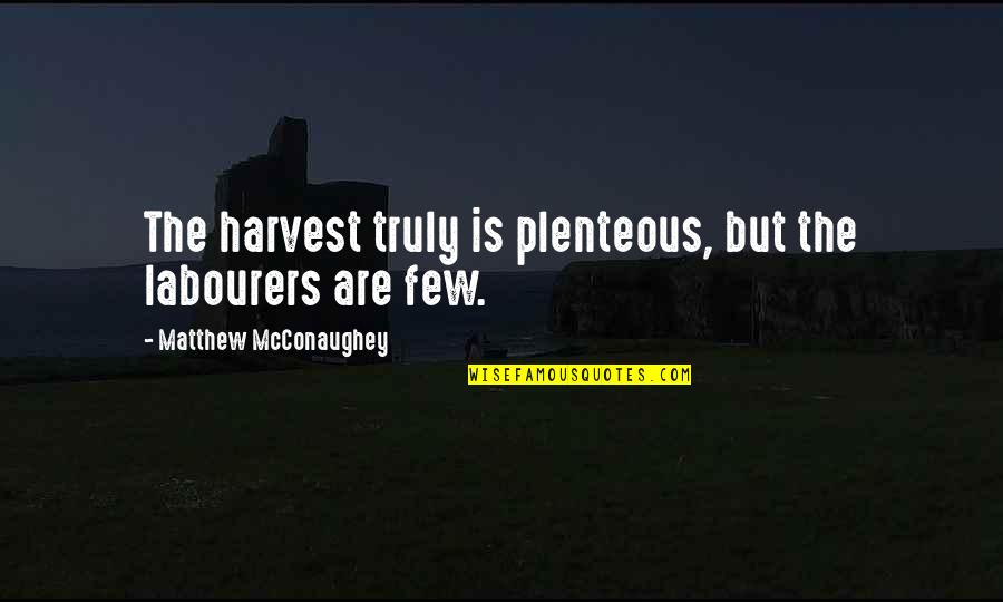 Plenteous Quotes By Matthew McConaughey: The harvest truly is plenteous, but the labourers Plenteous Quotes By Matthew McConaughey: The harvest truly is plenteous, but the labourers