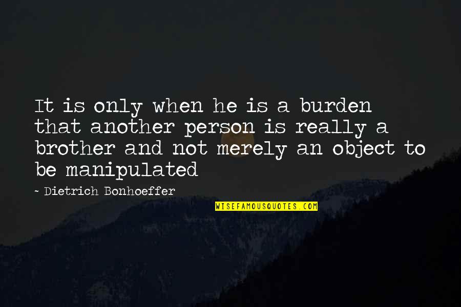 Plentiful Life Quotes By Dietrich Bonhoeffer: It is only when he is a burden Plentiful Life Quotes By Dietrich Bonhoeffer: It is only when he is a burden