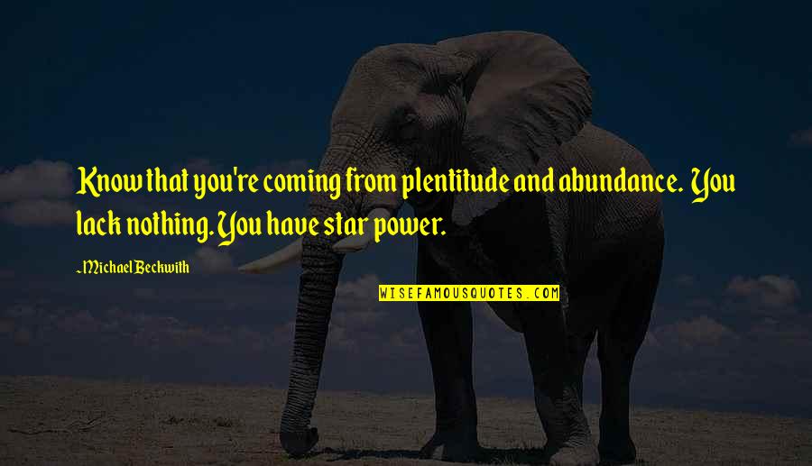 Plentitude Quotes By Michael Beckwith: Know that you're coming from plentitude and abundance.