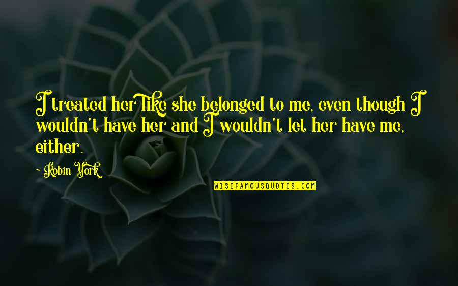 Plentitude Quotes By Robin York: I treated her like she belonged to me,
