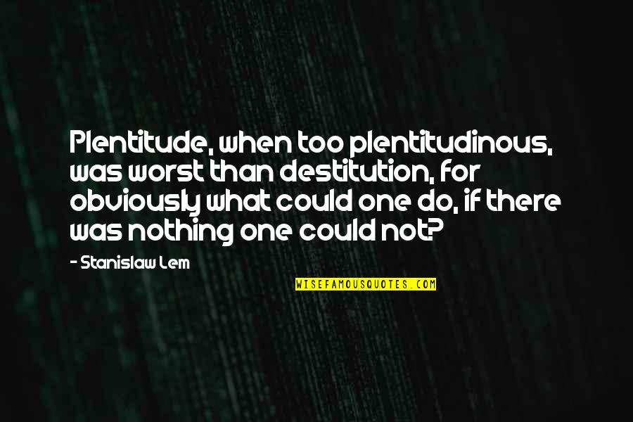 Plentitude Quotes By Stanislaw Lem: Plentitude, when too plentitudinous, was worst than destitution,