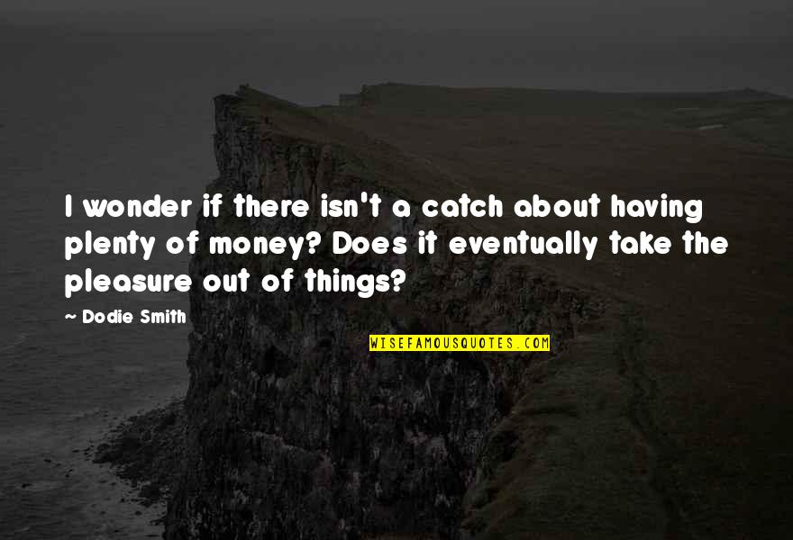 Plenty Money Quotes By Dodie Smith: I wonder if there isn't a catch about